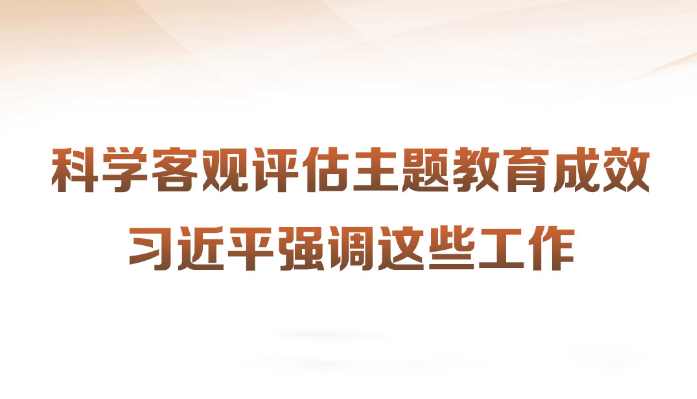 科学客观评估主题教育成效
习近平强调这些工作
近日,习近平总书记在四川考察时强调,第一批主题教育只剩下一个多月时间,各级党组织要落实党中央部署,善始善终、慎终如始,务求实效。针对如何对主题教育的实效进行科学、客观评估,习近平提出工作要求。