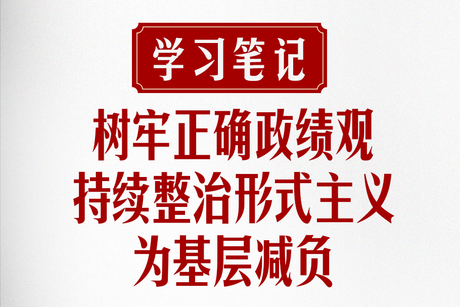 學習筆記 | 樹牢正確政績觀，持續整治形式主義為基層減負
